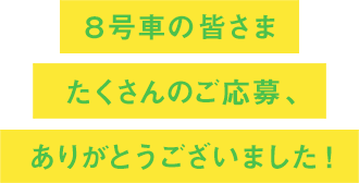 ８号車の皆さまたくさんのご応募ありがとうございました！