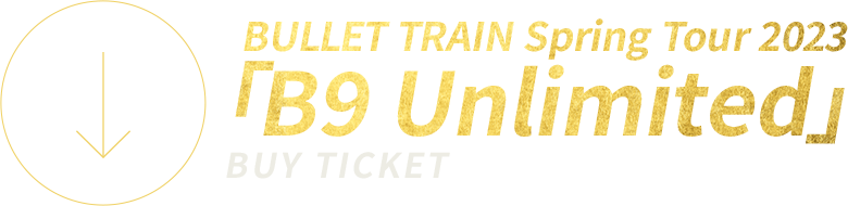 BULLET TRAIN Spring Tour 2023「B9 Unlimited」BUY TICKET