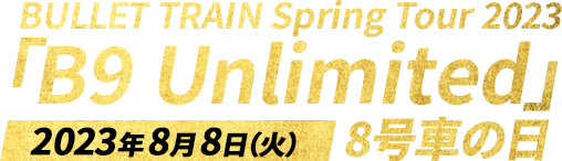 BULLET TRAIN Spring Tour 2023「B9 Unlimited」8号車の日