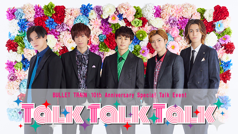 BULLET TRAIN 10th Anniversary Special Talk Event 「Talk Talk Talk